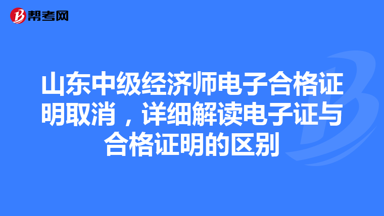 山東中級經濟師電子合格證明取消，詳細解讀電子證與合格證明的區別