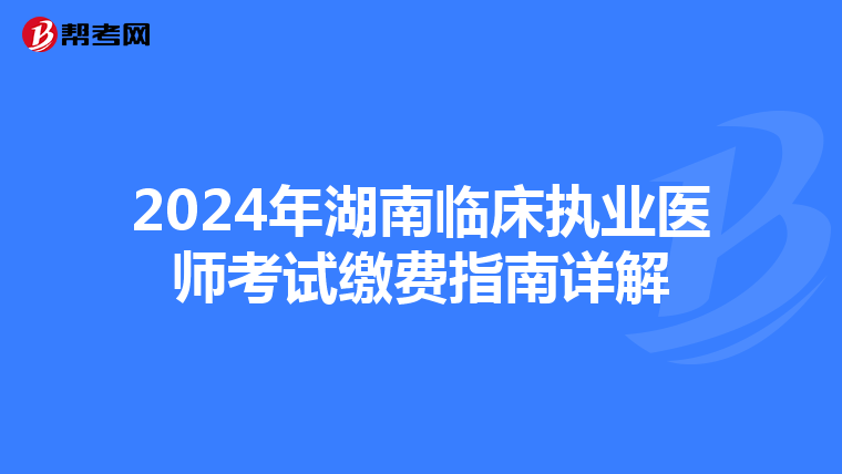 2024年湖南临床执业医师考试缴费指南详解