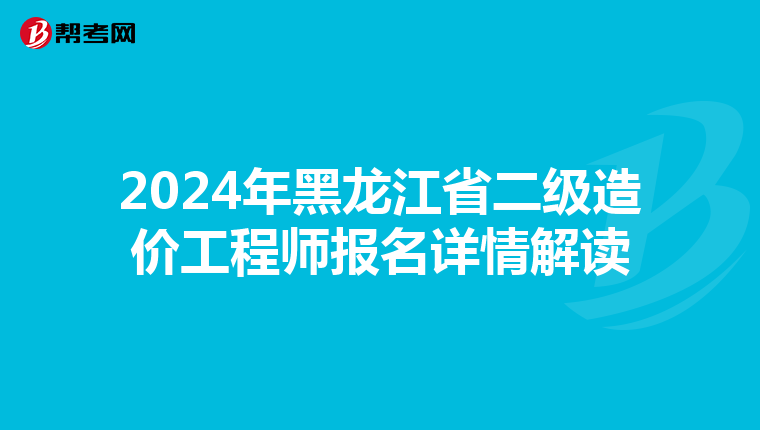 2024年黑龙江省二级造价工程师报名详情解读
