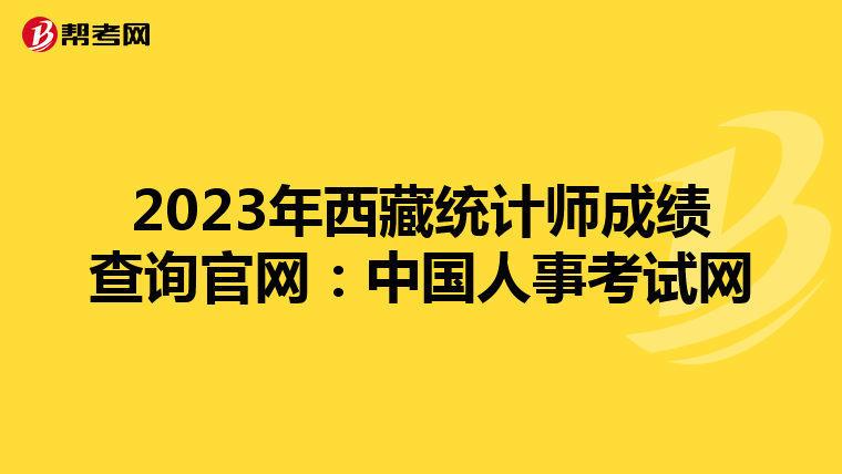 2023年西藏統(tǒng)計(jì)師成績查詢官網(wǎng):中國人事考試網(wǎng)