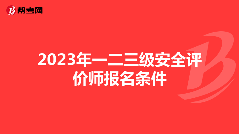 2023年一二三级安全评价师报名条件
