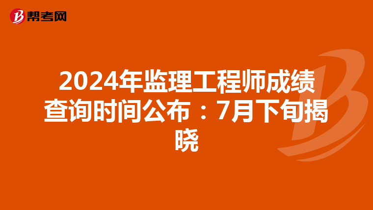2024年监理工程师成绩查询时间公布：7月下旬揭晓