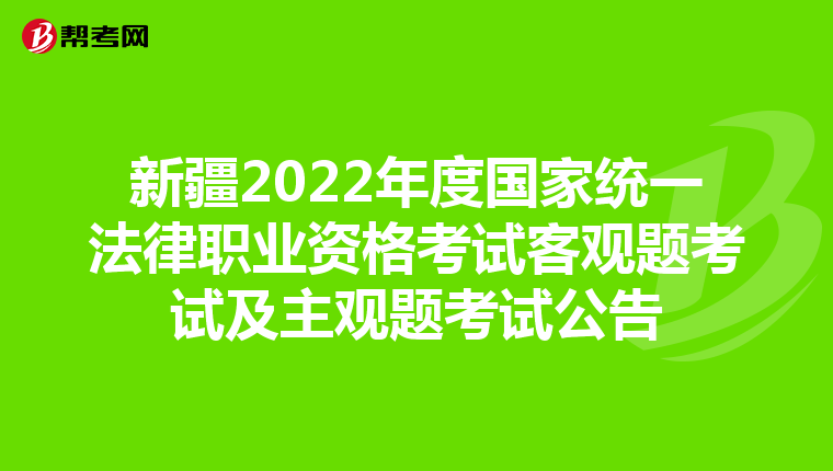 新疆2022年度国家统一法律职业资格考试客观题考试及主观题考试公告