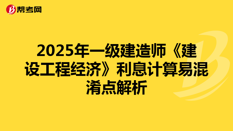 2025年一级建造师《建设工程经济》利息计算易混淆点解析