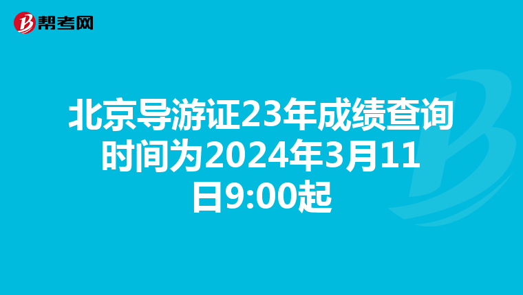 北京导游证23年成绩查询时间为2024年3月11日9:00起