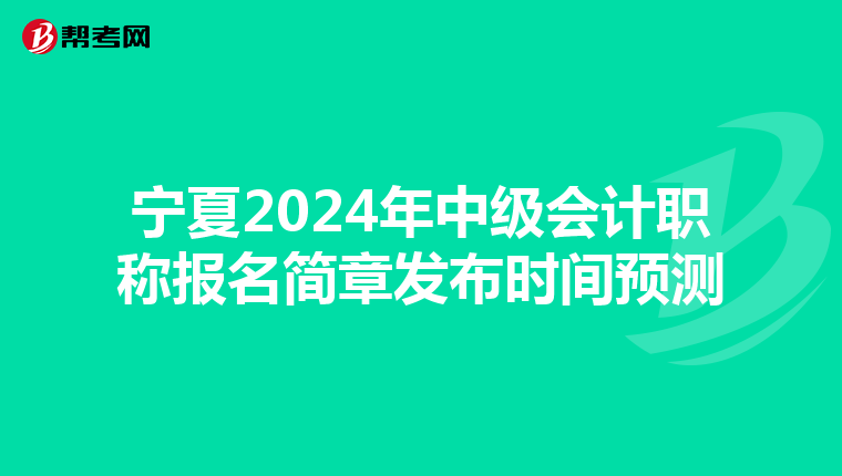 宁夏2024年中级会计职称报名简章发布时间预测