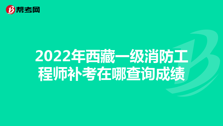 2022年西藏一级消防工程师补考在哪查询成绩