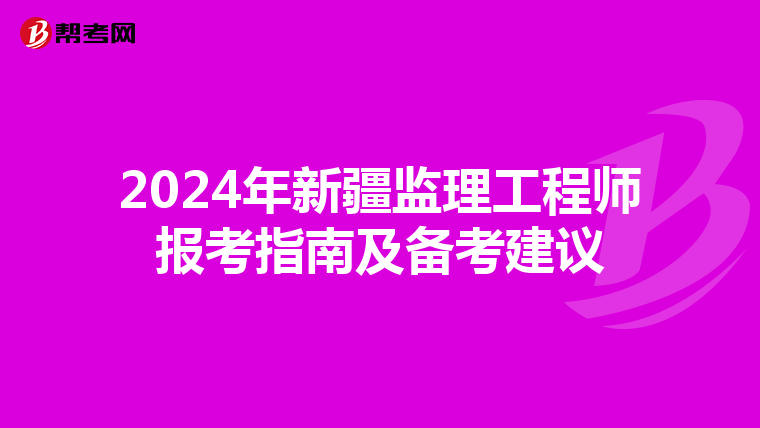 2024年新疆监理工程师报考指南及备考建议