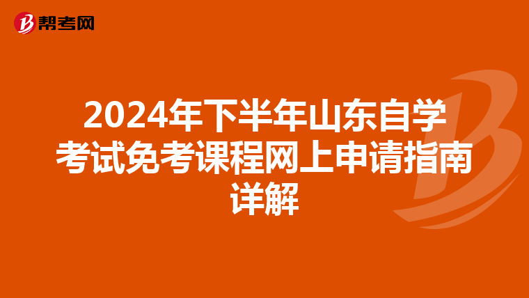 2024年下半年山东自学考试免考课程网上申请指南详解
