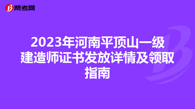 2023年河南平顶山一级建造师证书发放详情及领取指南