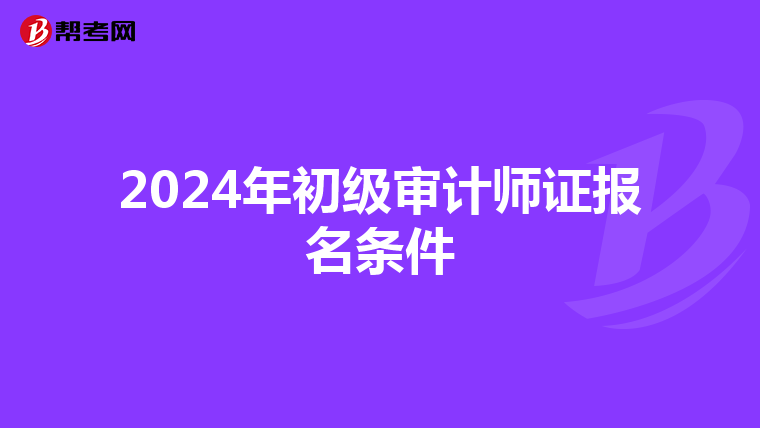 2024年初级审计师证报名条件