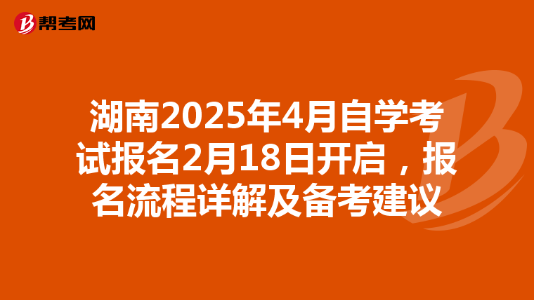 湖南2025年4月自学考试报名2月18日开启，报名流程详解及备考建议