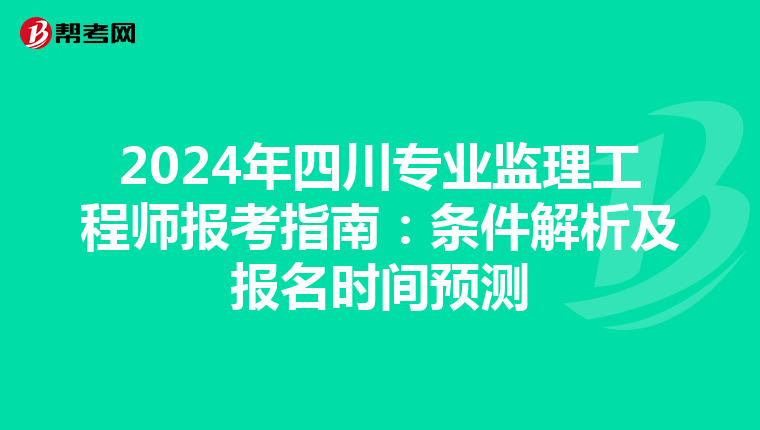 2024年四川专业监理工程师报考指南：条件解析及报名时间预测