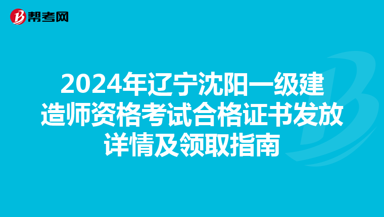 2024年辽宁沈阳一级建造师资格考试合格证书发放详情及领取指南