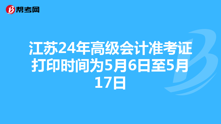 江苏24年高级会计准考证打印时间为5月6日至5月17日