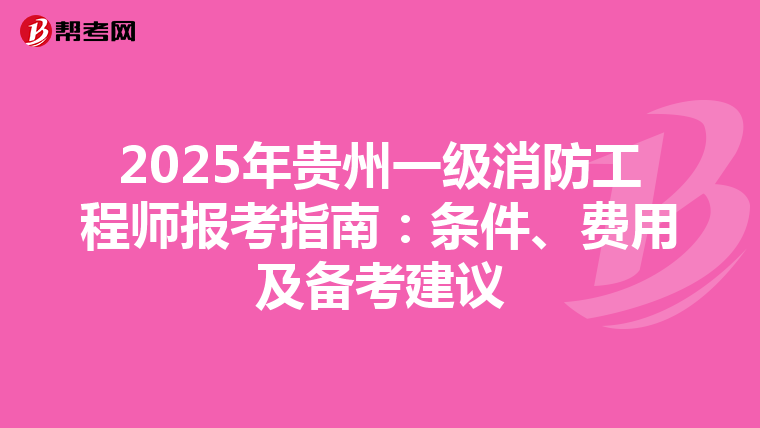 2025年贵州一级消防工程师报考指南：条件、费用及备考建议