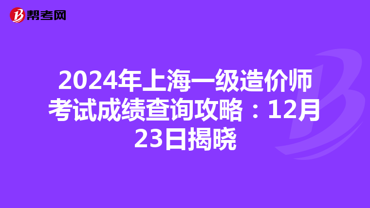 2024年上海一级造价师考试成绩查询攻略：12月23日揭晓