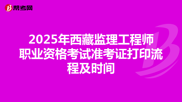 2025年西藏监理工程师职业资格考试准考证打印流程及时间