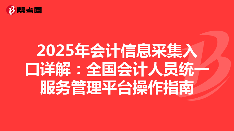 2025年会计信息采集入口详解：全国会计人员统一服务管理平台操作指南