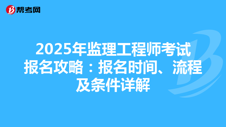 2025年监理工程师考试报名攻略：报名时间、流程及条件详解