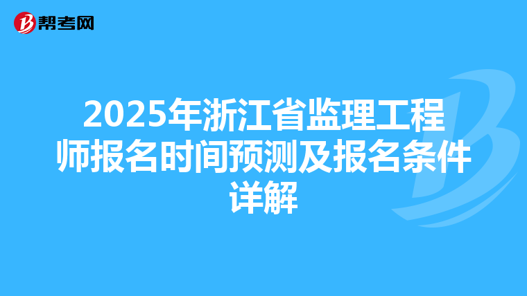 2025年浙江省监理工程师报名时间预测及报名条件详解