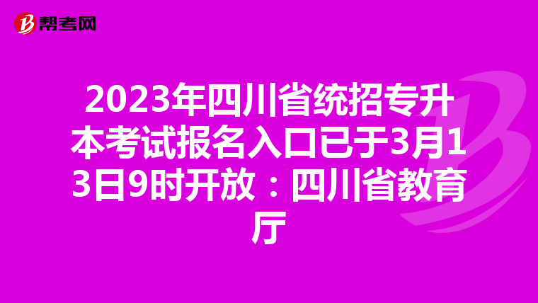 2023年四川省统招专升本考试报名入口已于3月13日9时开放：四川省教育厅