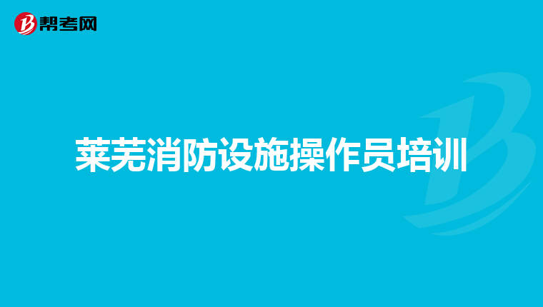 莱芜消防设施操作员培训