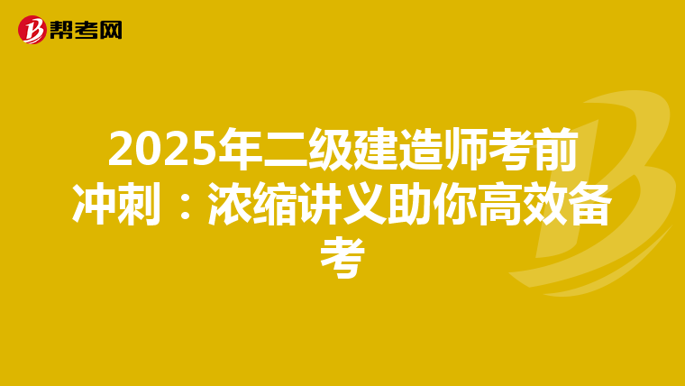 2025年二级建造师考前冲刺：浓缩讲义助你高效备考