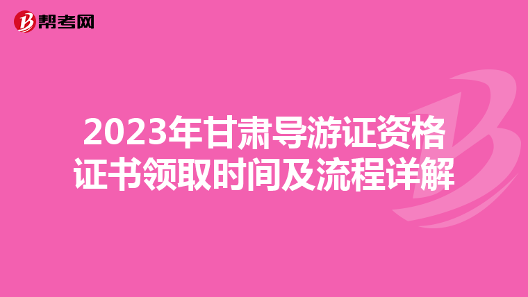 2023年甘肃导游证资格证书领取时间及流程详解