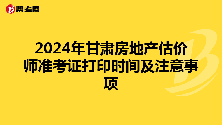 2024年甘肅房地產估價師準考證打印時間及注意事項