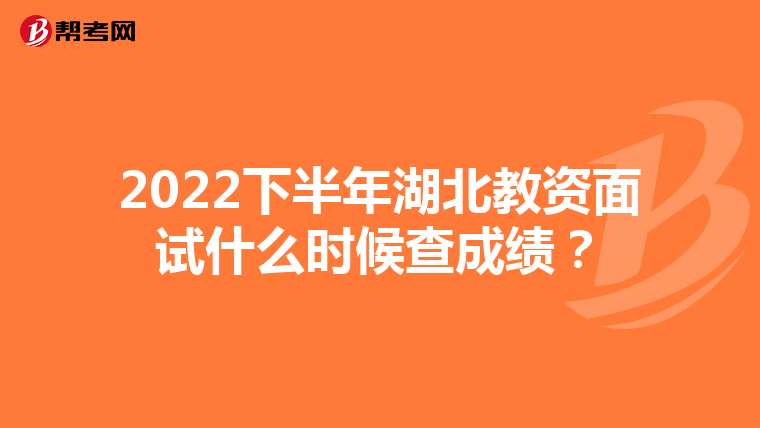 2022下半年湖北教资面试什么时候查成绩？