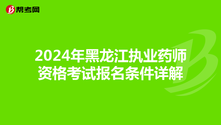 2024年黑龙江执业药师资格考试报名条件详解