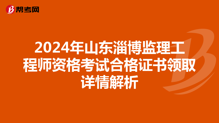 2024年山东淄博监理工程师资格考试合格证书领取详情解析