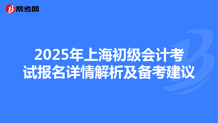 2025年上海初级会计考试报名详情解析及备考建议