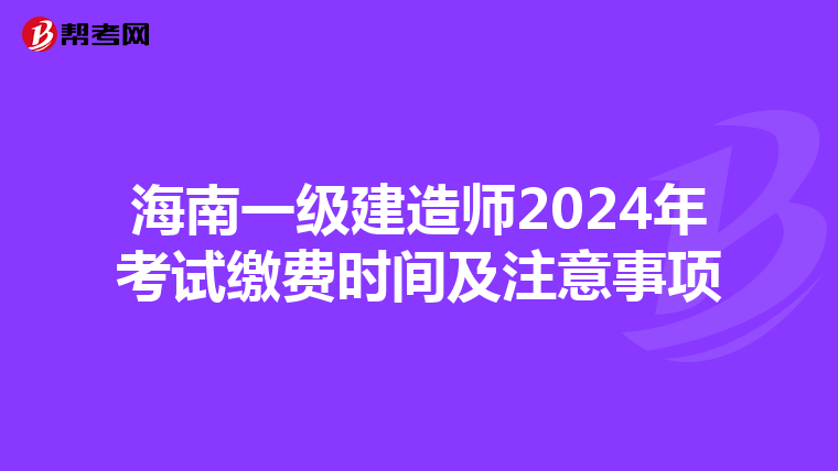 海南一级建造师2024年考试缴费时间及注意事项