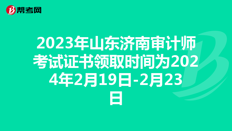 2023年山東濟南審計師考試證書領取時間為2024年2月19日-2月23日