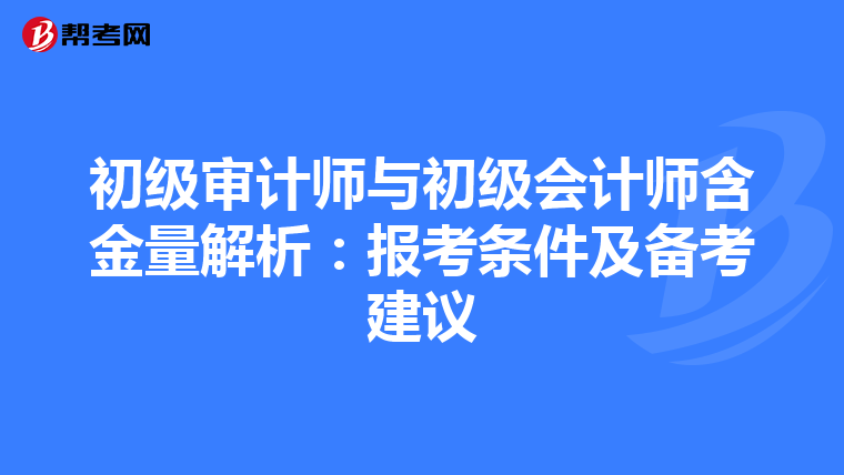 初级审计师与初级会计师含金量解析：报考条件及备考建议