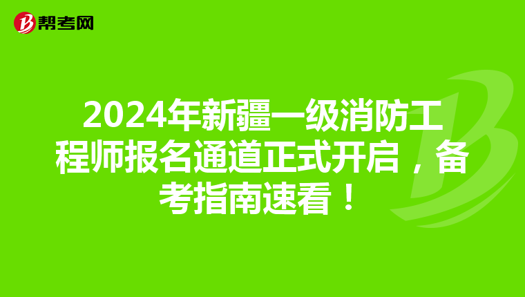2024年新疆一级消防工程师报名通道正式开启，备考指南速看！