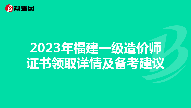 2023年福建一级造价师证书领取详情及备考建议