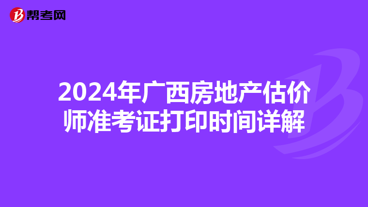 2024年广西房地产估价师准考证打印时间详解