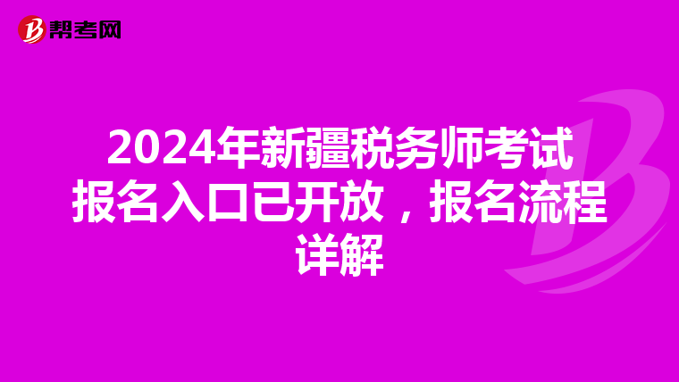 2024年新疆税务师考试报名入口已开放，报名流程详解