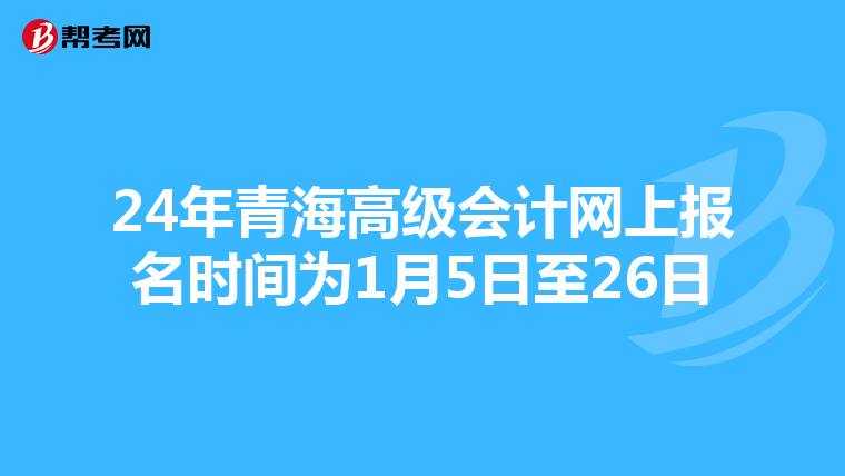 24年青海高级会计网上报名时间为1月5日至26日