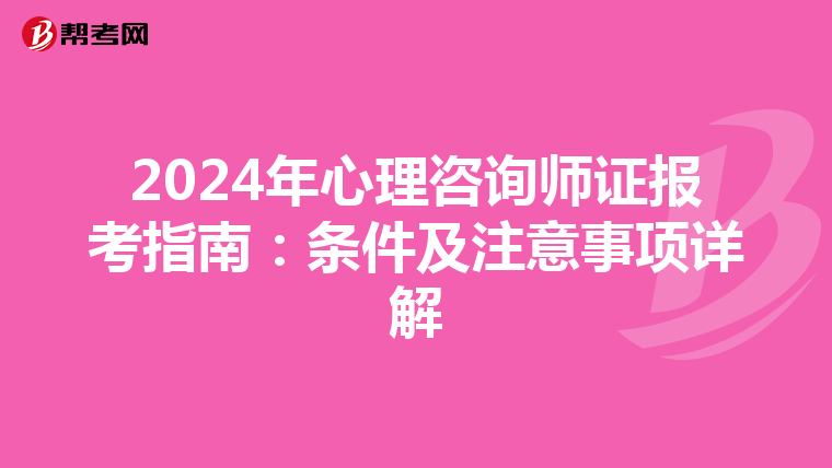 2024年心理咨询师证报考指南：条件及注意事项详解