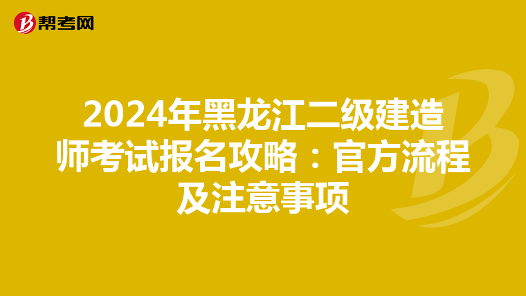 2024年黑龙江二级建造师考试报名攻略：官方流程及注意事项