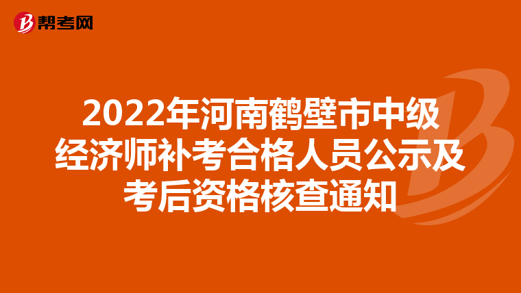 2022年河南鹤壁市中级经济师补考合格人员公示及考后资格核查通知