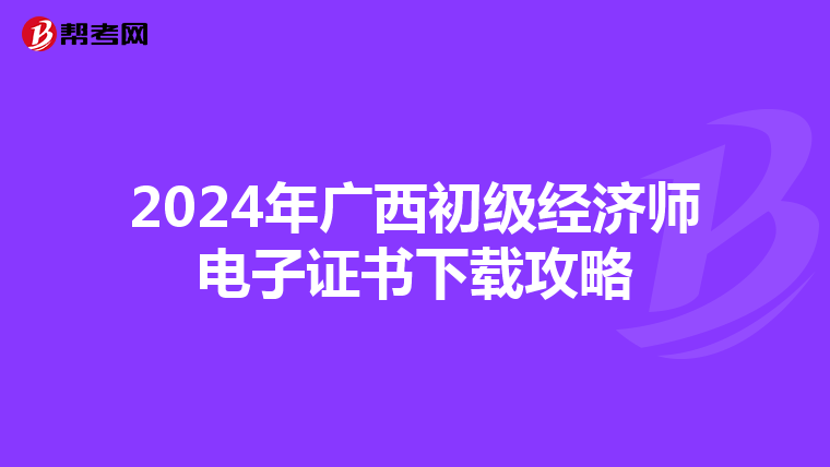 2024年广西初级经济师电子证书下载攻略