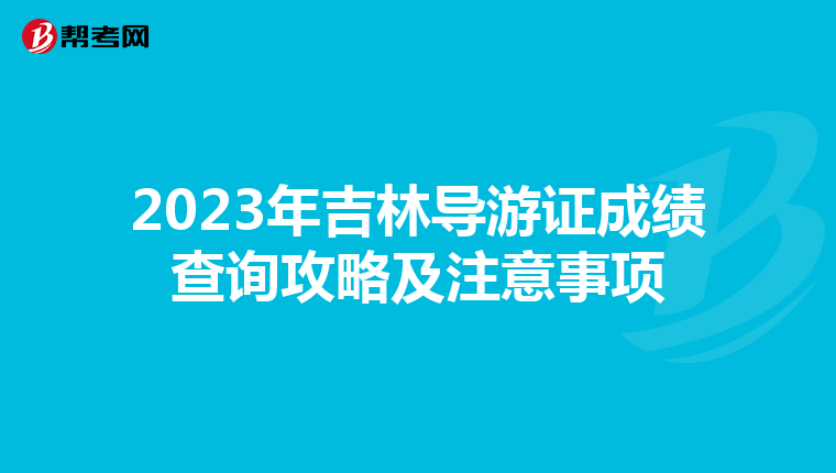 2023年吉林导游证成绩查询攻略及注意事项