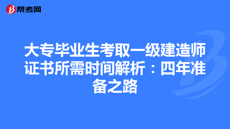 大专毕业生考取一级建造师证书所需时间解析：四年准备之路