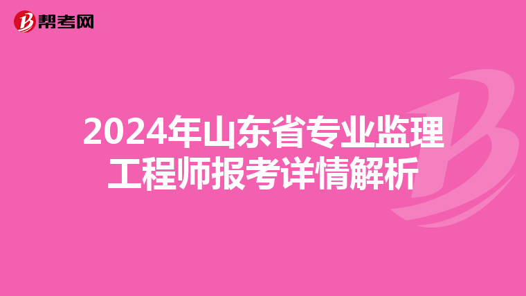 2024年山东省专业监理工程师报考详情解析