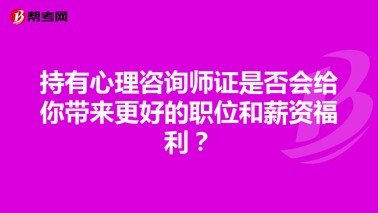 持有心理咨询师证是否会给你带来更好的职位和薪资福利？